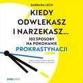 praktyczna edukacja, samodoskonalenie, motywacja: Kiedy odwlekasz i narzekasz... 102 sposoby na pokonanie prokrastynacji - audiobook